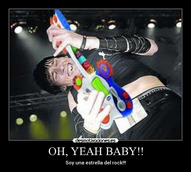 OH, YEAH BABY!! - Soy una estrella del rock!!!