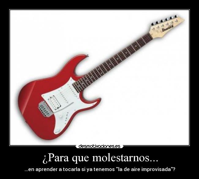 ¿Para que molestarnos... - ...en aprender a tocarla si ya tenemos la de aire improvisada?