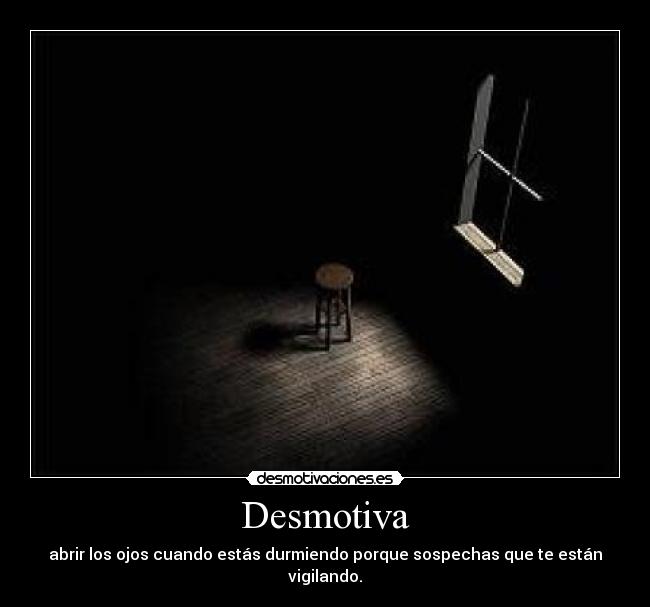 Desmotiva - abrir los ojos cuando estás durmiendo porque sospechas que te están vigilando.