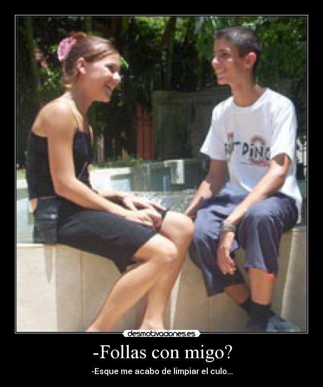 -Follas con migo? -