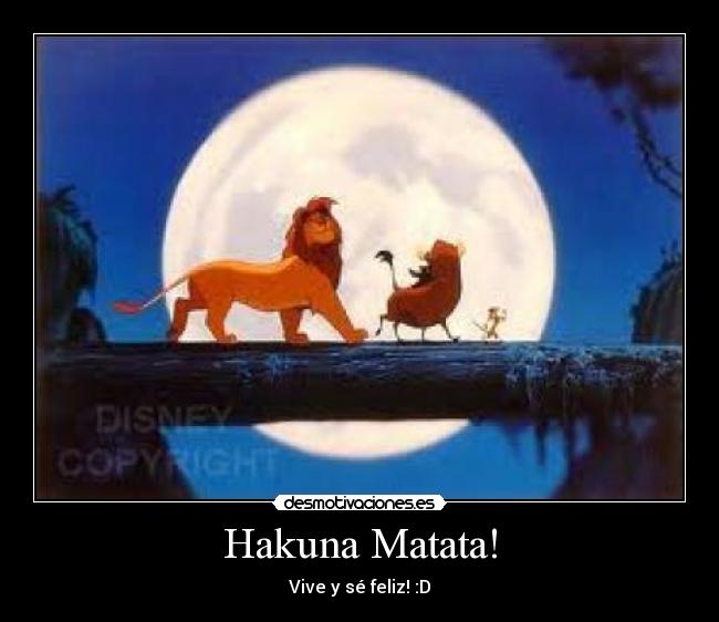 Hakuna Matata! - Vive y sé feliz! :D