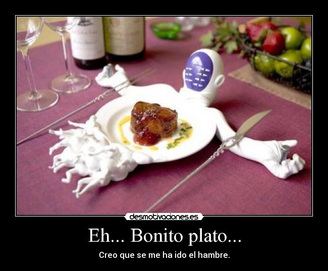 Eh... Bonito plato... - Creo que se me ha ido el hambre.