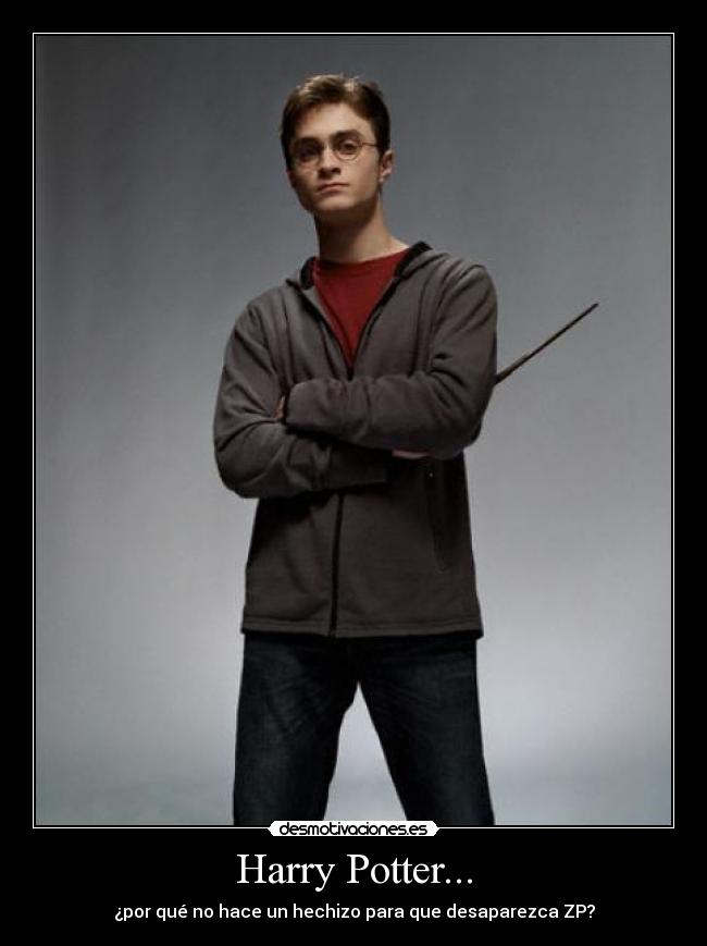 Harry Potter... - ¿por qué no hace un hechizo para que desaparezca ZP?