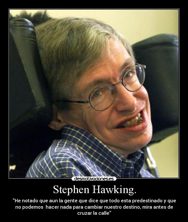 Stephen Hawking. - He notado que aun la gente que dice que todo esta predestinado y que
no podemos hacer nada para cambiar nuestro destino, mira antes de
cruzar la calle