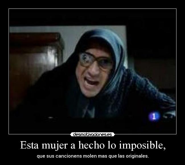 Esta mujer a hecho lo imposible, - que sus cancionens molen mas que las originales.