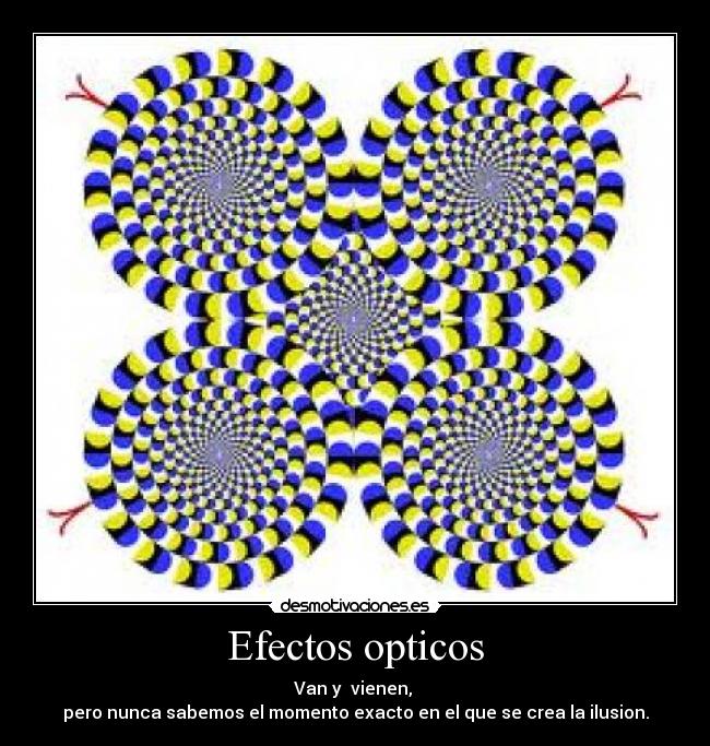 Efectos opticos - Van y vienen,
pero nunca sabemos el momento exacto en el que se crea la ilusion.