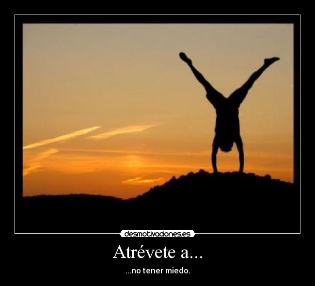 Atrévete a... - ...no tener miedo.