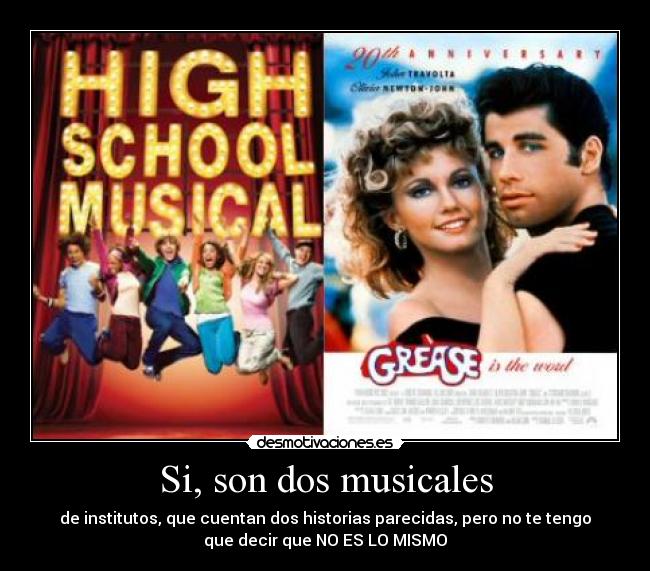 Si, son dos musicales - de institutos, que cuentan dos historias parecidas, pero no te tengo
que decir que NO ES LO MISMO