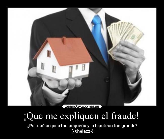¡Que me expliquen el fraude! - ¿Por qué un piso tan pequeño y la hipoteca tan grande?
(-Xhelazz-)