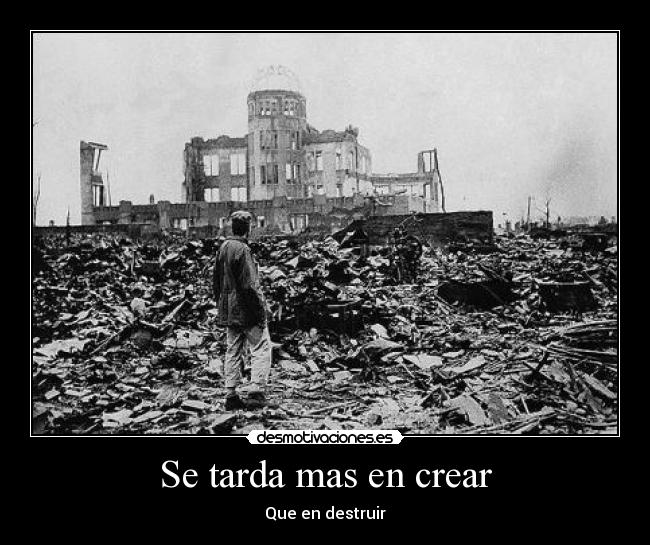 Se tarda mas en crear - Que en destruir