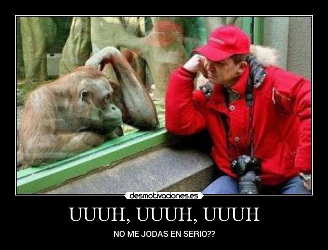 UUUH, UUUH, UUUH - NO ME JODAS EN SERIO??