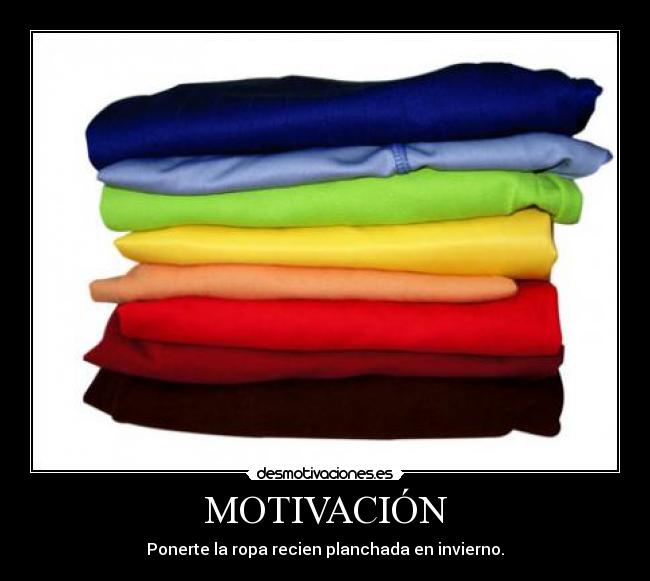 MOTIVACIÓN - Ponerte la ropa recien planchada en invierno.