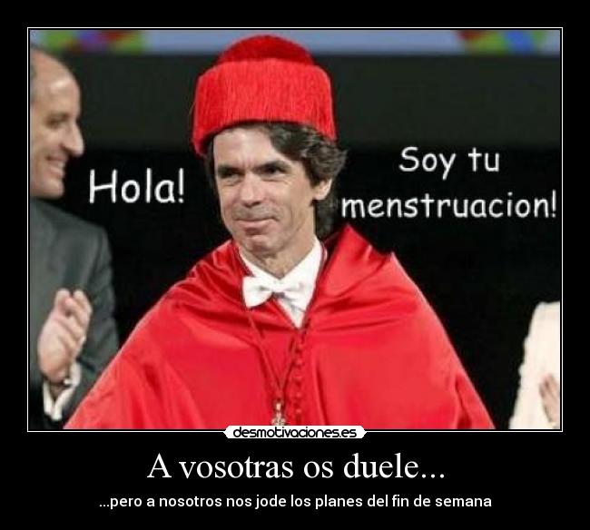 A vosotras os duele... - ...pero a nosotros nos jode los planes del fin de semana