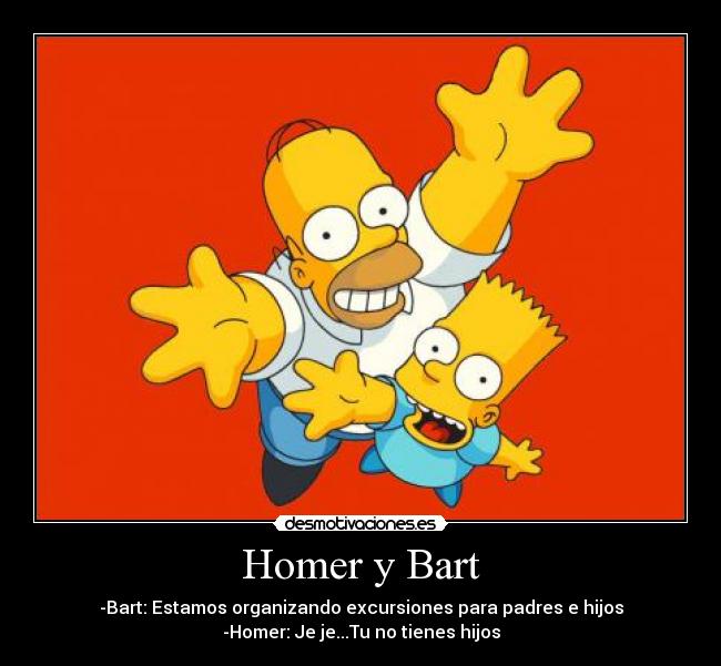 Homer y Bart - -Bart: Estamos organizando excursiones para padres e hijos
-Homer: Je je...Tu no tienes hijos