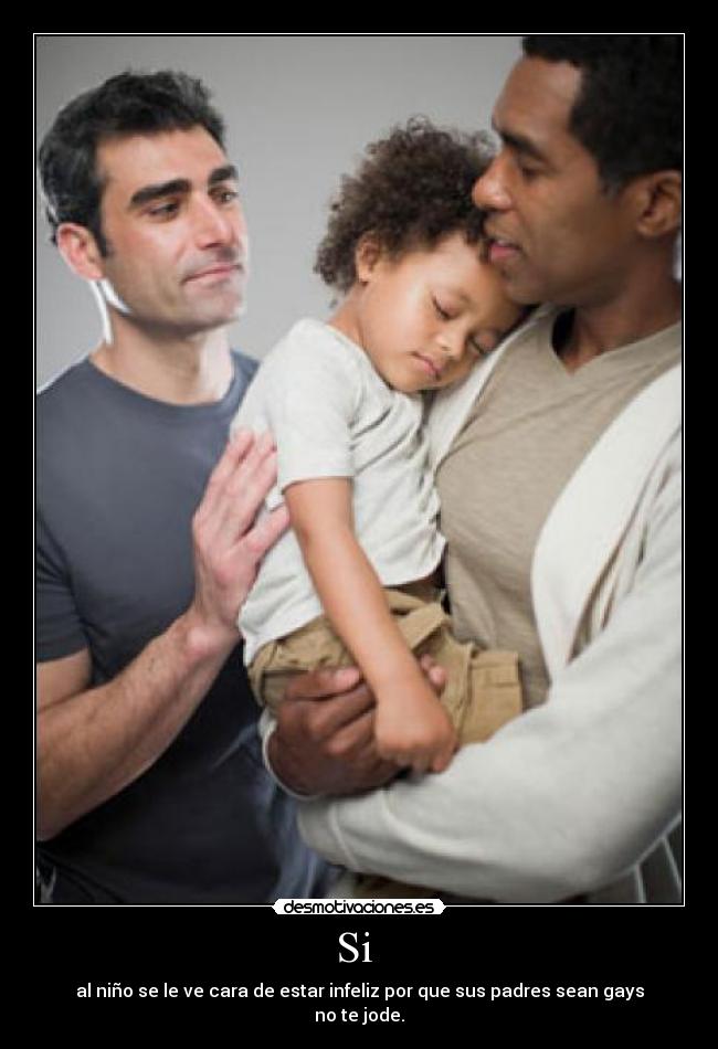 Si - al niño se le ve cara de estar infeliz por que sus padres sean gays no te jode.