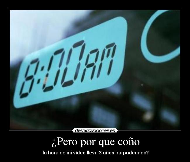 ¿Pero por que coño -  la hora de mi vídeo lleva 3 años parpadeando?
