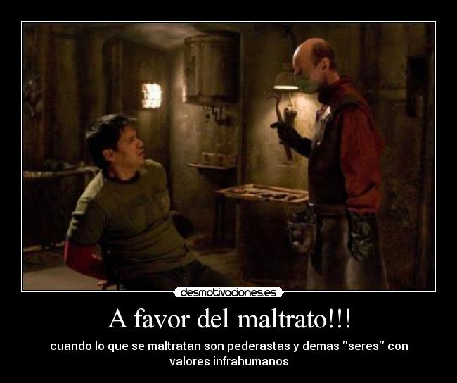 A favor del maltrato!!! - cuando lo que se maltratan son pederastas y demas seres con
valores infrahumanos