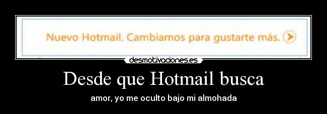 Desde que Hotmail busca - amor, yo me oculto bajo mi almohada