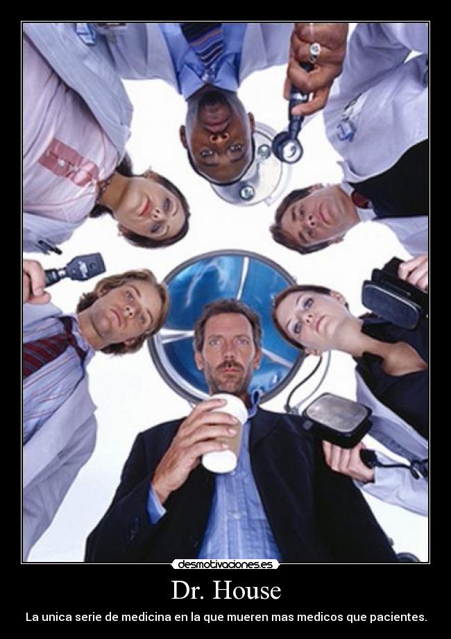 Dr. House - La unica serie de medicina en la que mueren mas medicos que pacientes.