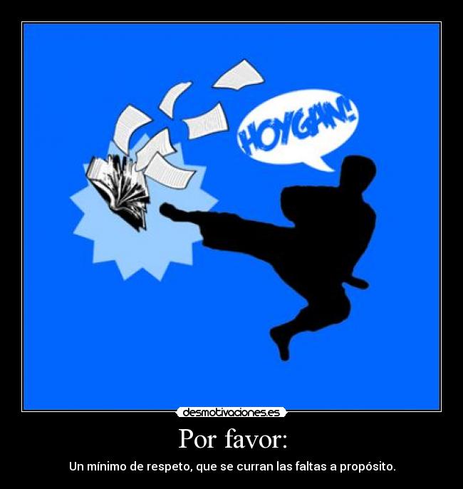 Por favor: - Un mínimo de respeto, que se curran las faltas a propósito.