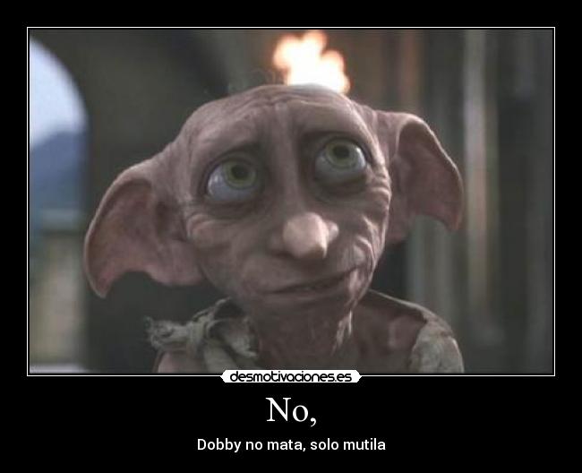 No, - Dobby no mata, solo mutila