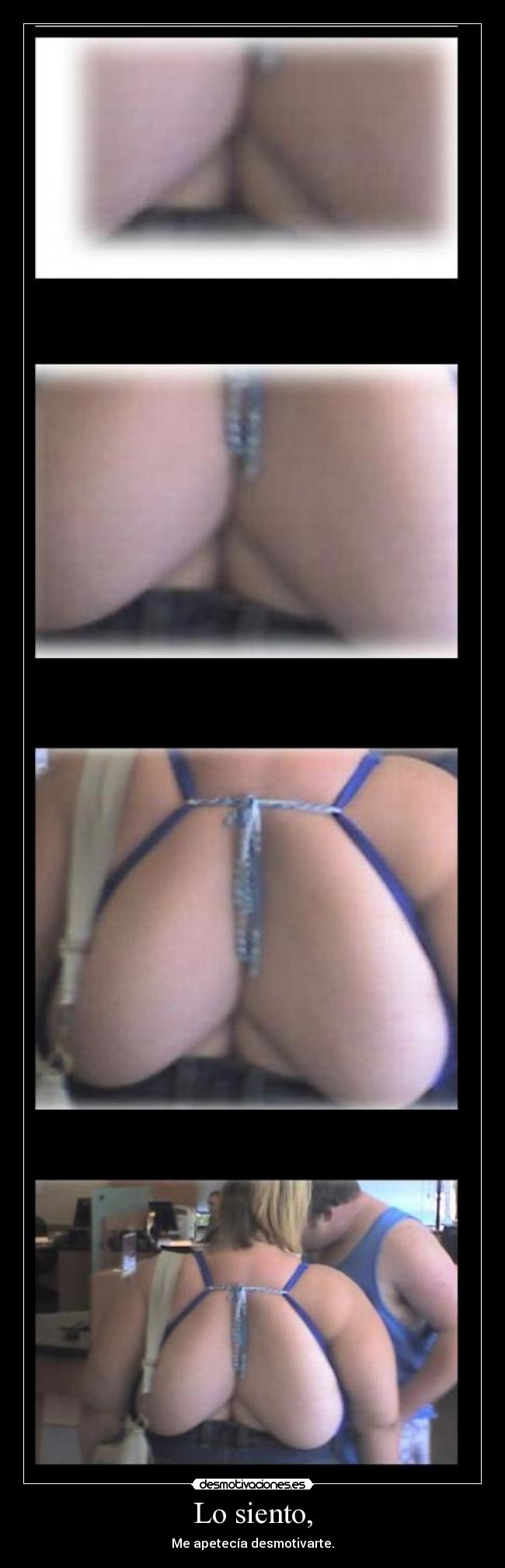 Lo siento, - Me apetecía desmotivarte.