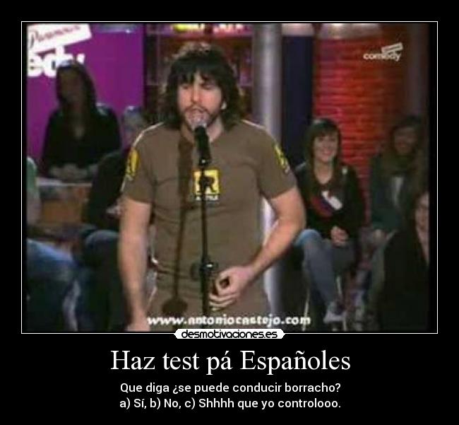 Haz test pá Españoles - Que diga ¿se puede conducir borracho?
a) Sí, b) No, c) Shhhh que yo controlooo.