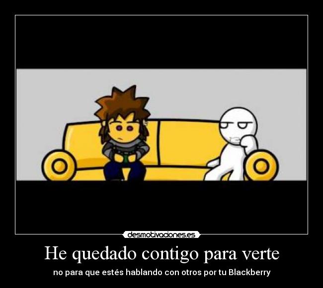 He quedado contigo para verte - no para que estés hablando con otros por tu Blackberry