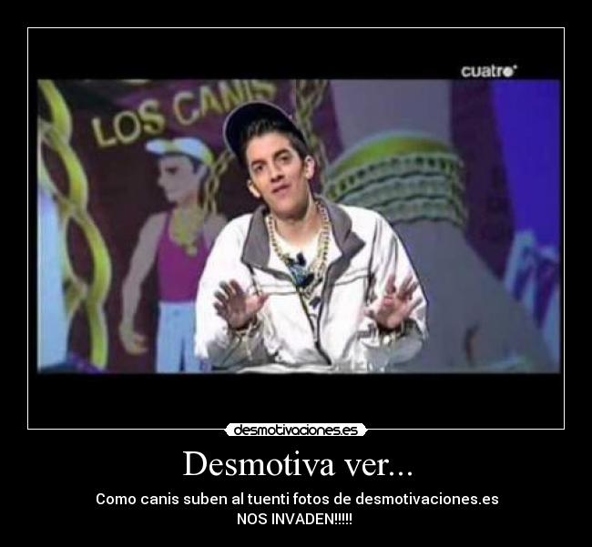 Desmotiva ver... - Como canis suben al tuenti fotos de desmotivaciones.es
NOS INVADEN!!!!!