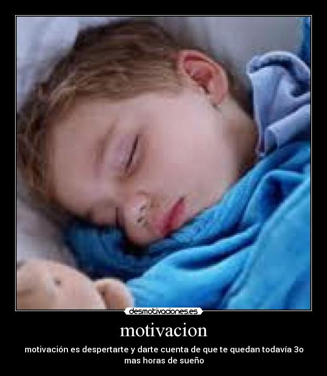 motivacion - motivación es despertarte y darte cuenta de que te quedan todavía 3o
mas horas de sueño