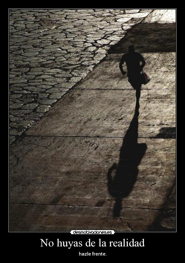 No huyas de la realidad - hazle frente.