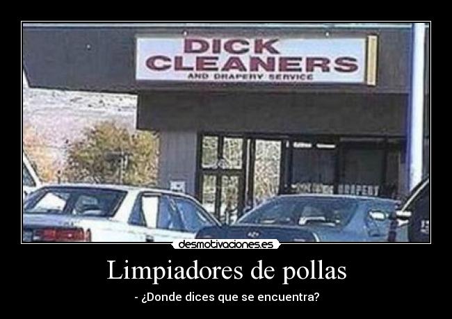 Limpiadores de pollas - - ¿Donde dices que se encuentra?