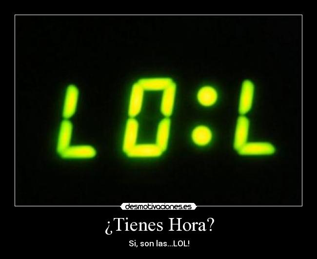 ¿Tienes Hora? - Si, son las...LOL!