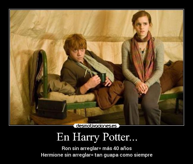 En Harry Potter... - Ron sin arreglar= más 40 años
Hermione sin arreglar= tan guapa como siempre