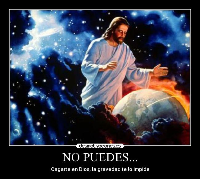 NO PUEDES... - Cagarte en Dios, la gravedad te lo impide