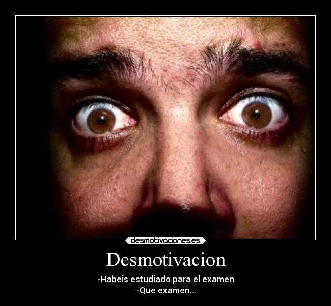 Desmotivacion - -Habeis estudiado para el examen
-Que examen...