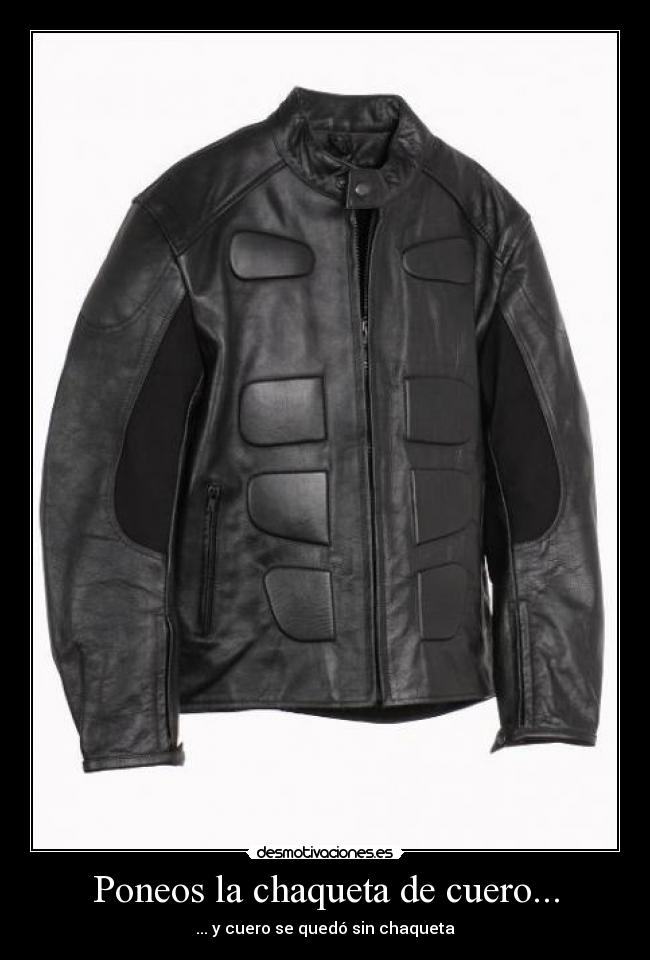 Poneos la chaqueta de cuero... - ... y cuero se quedó sin chaqueta