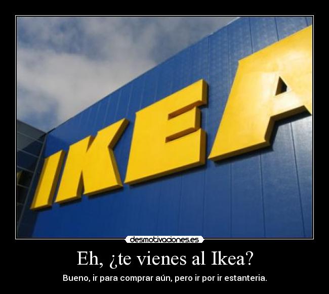 Eh, ¿te vienes al Ikea? - Bueno, ir para comprar aún, pero ir por ir estanteria.