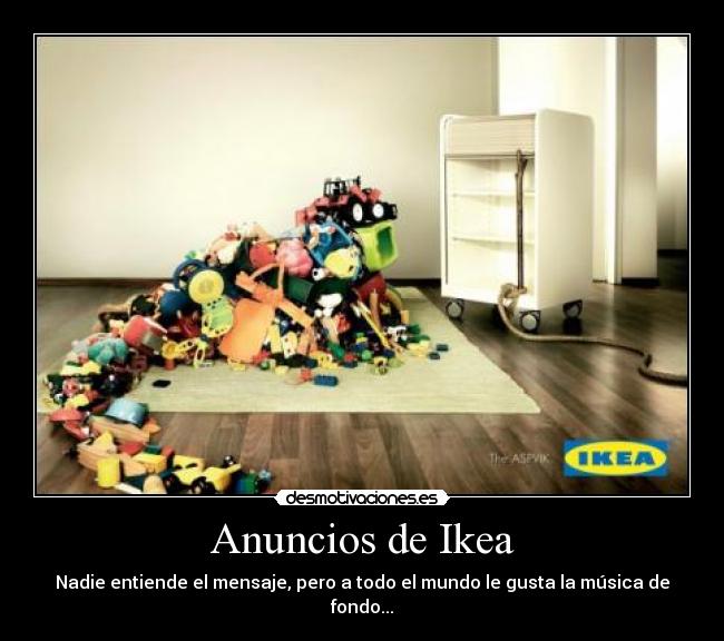 Anuncios de Ikea - Nadie entiende el mensaje, pero a todo el mundo le gusta la música de fondo...