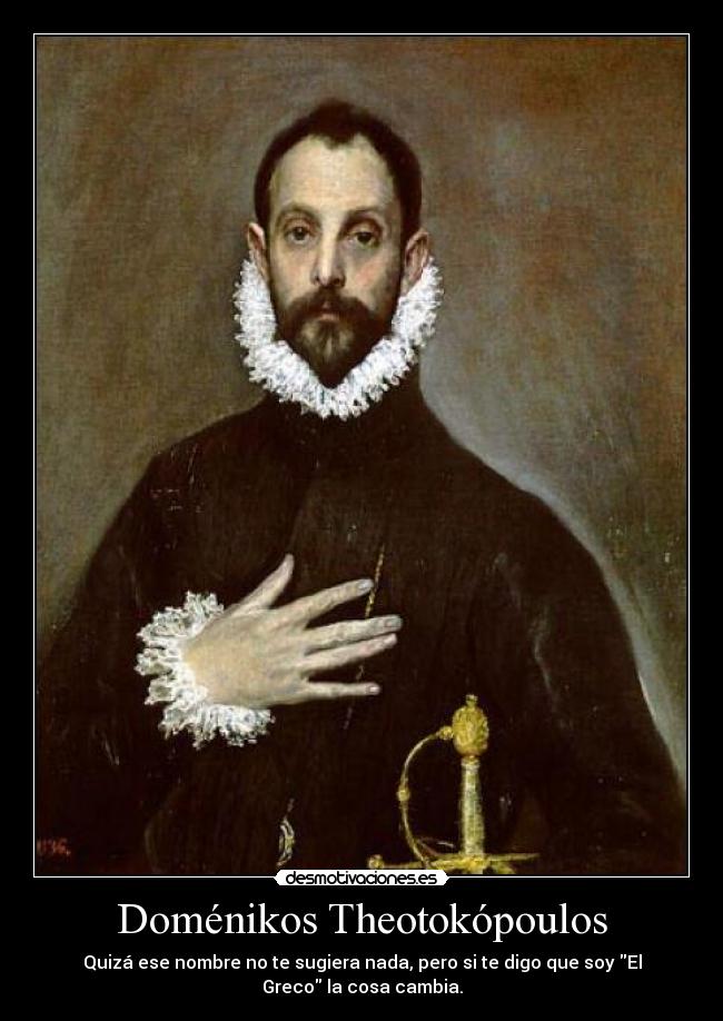 Doménikos Theotokópoulos - Quizá ese nombre no te sugiera nada, pero si te digo que soy El
Greco la cosa cambia.