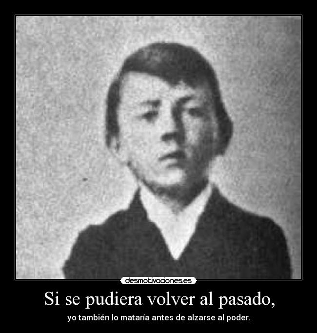 Si se pudiera volver al pasado, - yo también lo mataría antes de alzarse al poder.