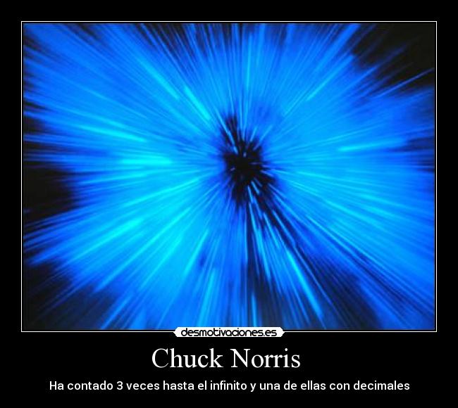 Chuck Norris  - Ha contado 3 veces hasta el infinito y una de ellas con decimales