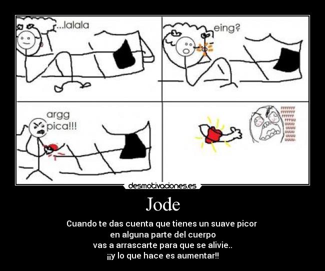 Jode - Cuando te das cuenta que tienes un suave picor
en alguna parte del cuerpo
vas a arrascarte para que se alivie..
¡¡y lo que hace es aumentar!!