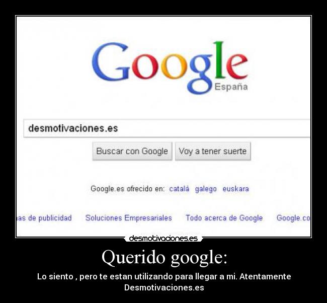 Querido google: - Lo siento , pero te estan utilizando para llegar a mi. Atentamente Desmotivaciones.es