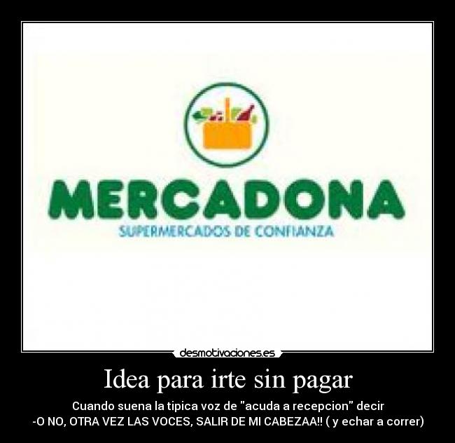 Idea para irte sin pagar - Cuando suena la tipica voz de acuda a recepcion decir
-O NO, OTRA VEZ LAS VOCES, SALIR DE MI CABEZAA!! ( y echar a correr)