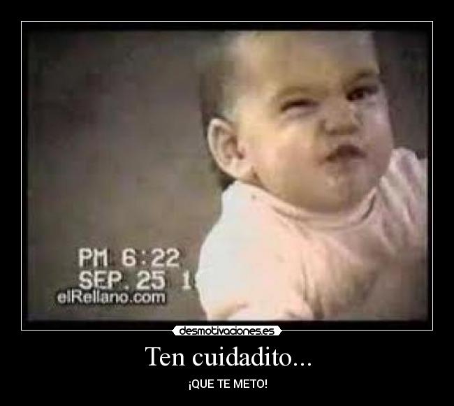 Ten cuidadito... -