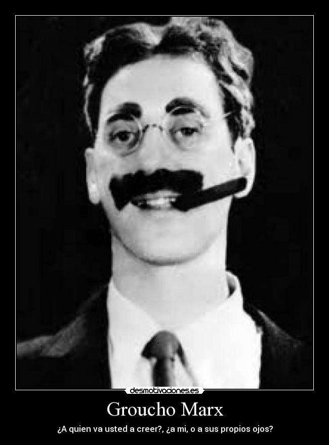 Groucho Marx - ¿A quien va usted a creer?, ¿a mi, o a sus propios ojos?