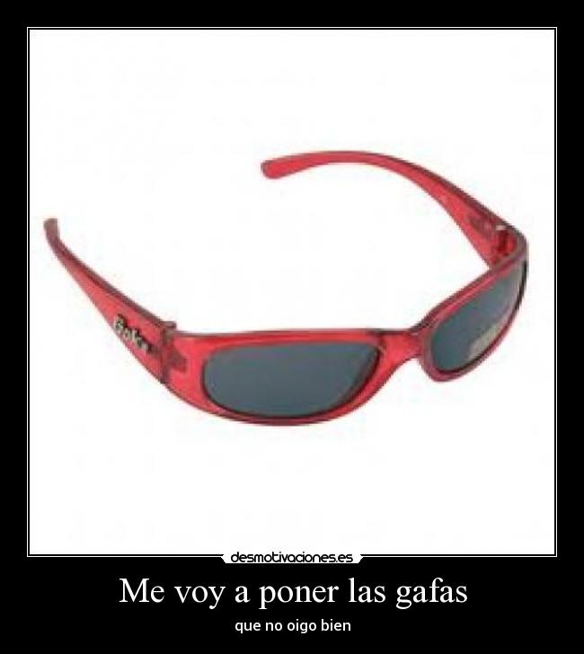 Me voy a poner las gafas - que no oigo bien