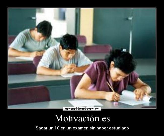 Motivación es - Sacar un 10 en un examen sin haber estudiado