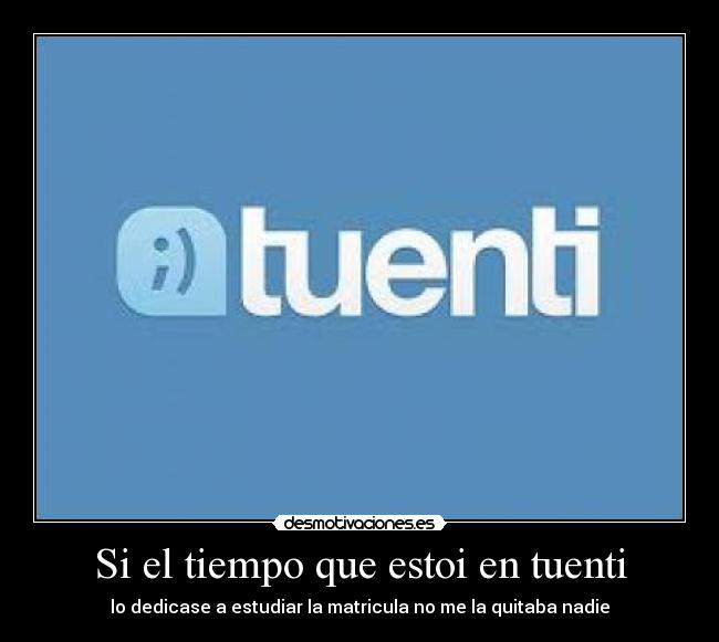 Si el tiempo que estoi en tuenti - lo dedicase a estudiar la matricula no me la quitaba nadie